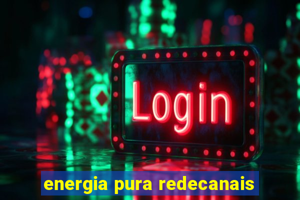 energia pura redecanais